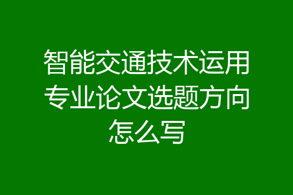智能交通技术运用专业论文选题方向怎么写