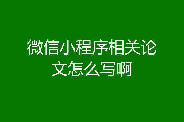 微信小程序相关论文怎么写啊