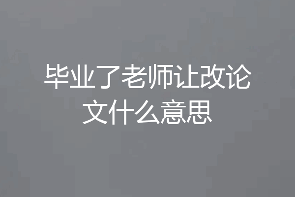 毕业了老师让改论文什么意思