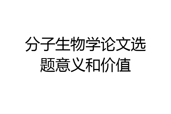分子生物学论文选题意义和价值