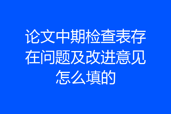 论文中期检查表存在问题及改进意见怎么填的