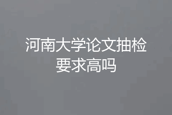 河南大学论文抽检要求高吗