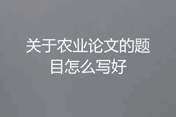 关于农业论文的题目怎么写好