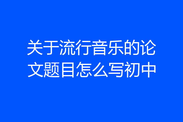 关于流行音乐的论文题目怎么写初中