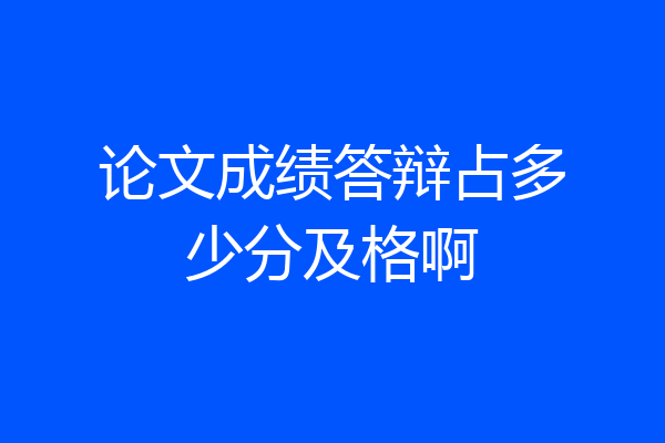 论文成绩答辩占多少分及格啊