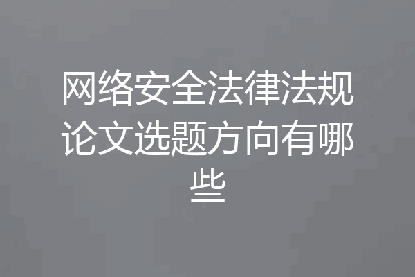 网络安全法律法规论文选题方向有哪些
