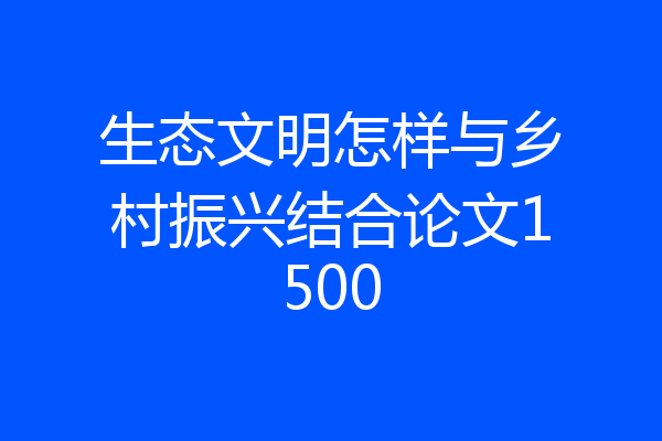 生态文明怎样与乡村振兴结合论文1500