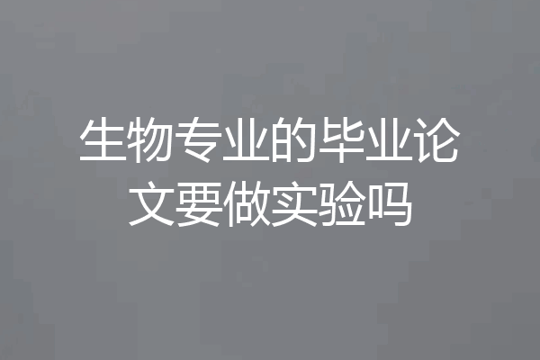 生物专业的毕业论文要做实验吗
