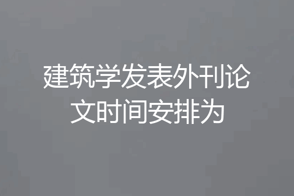 建筑学发表外刊论文时间安排为