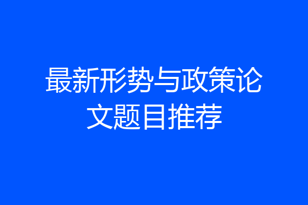 最新形势与政策论文题目推荐
