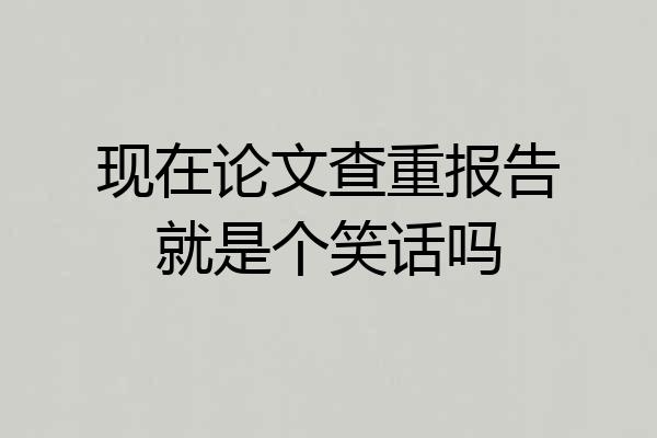 现在论文查重报告就是个笑话吗