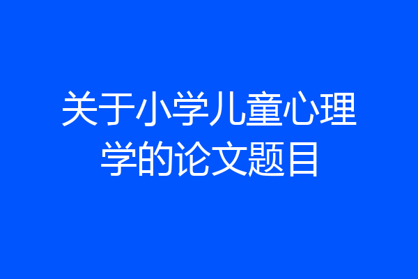 关于小学儿童心理学的论文题目