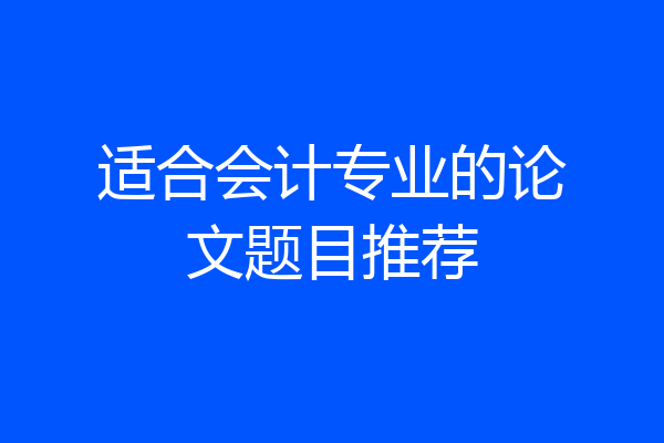适合会计专业的论文题目推荐