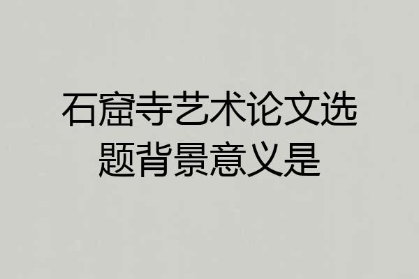 石窟寺艺术论文选题背景意义是