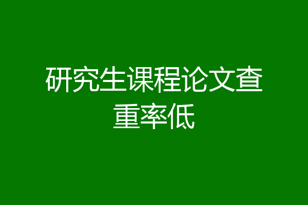 研究生课程论文查重率低