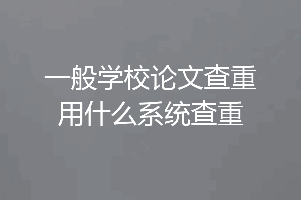 一般学校论文查重用什么系统查重