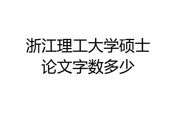 浙江理工大学硕士论文字数多少