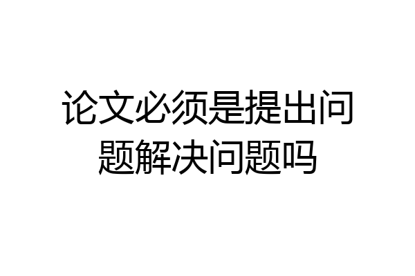 论文必须是提出问题解决问题吗