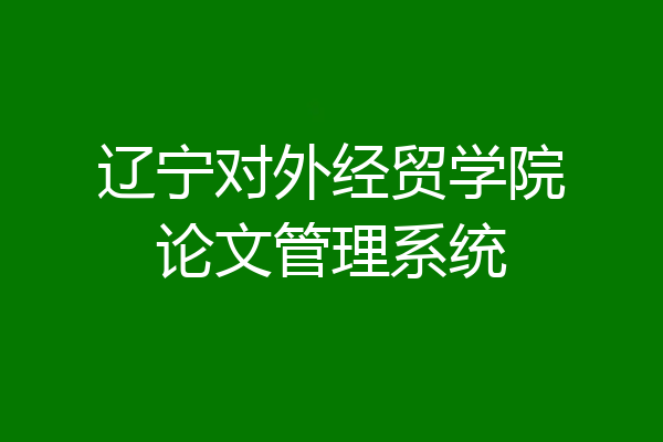 辽宁对外经贸学院论文管理系统
