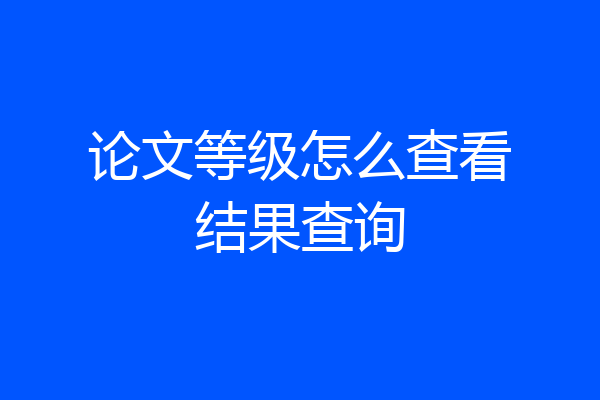论文等级怎么查看结果查询