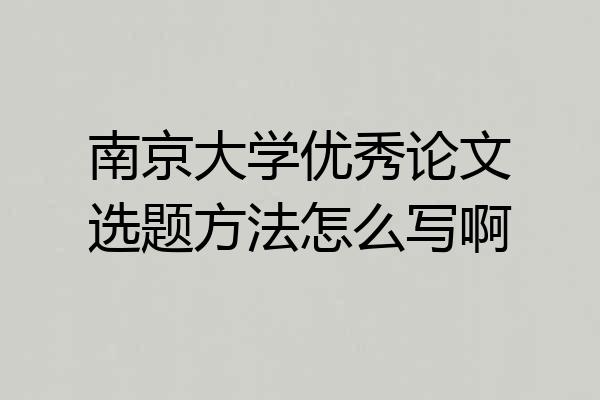 南京大学优秀论文选题方法怎么写啊