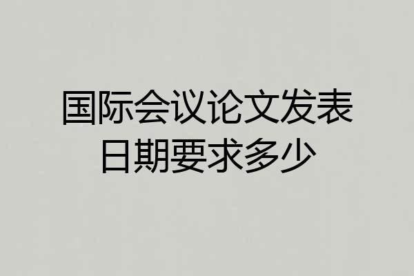 国际会议论文发表日期要求多少