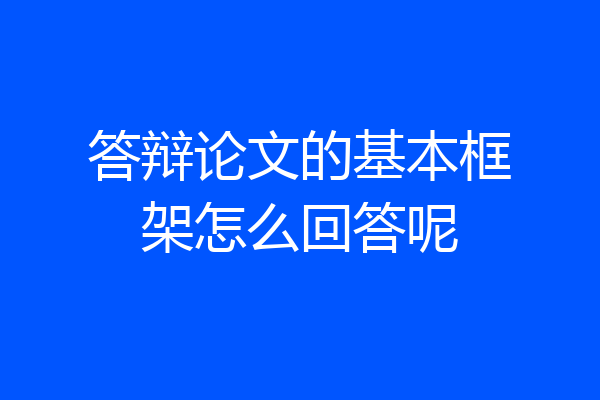 答辩论文的基本框架怎么回答呢