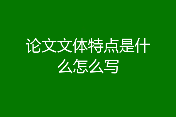 论文文体特点是什么怎么写