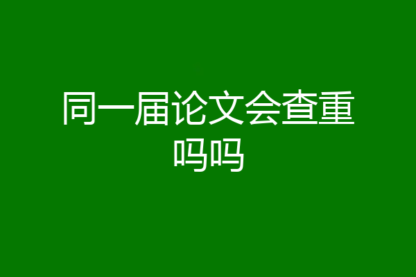 同一届论文会查重吗吗