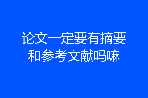 论文一定要有摘要和参考文献吗嘛