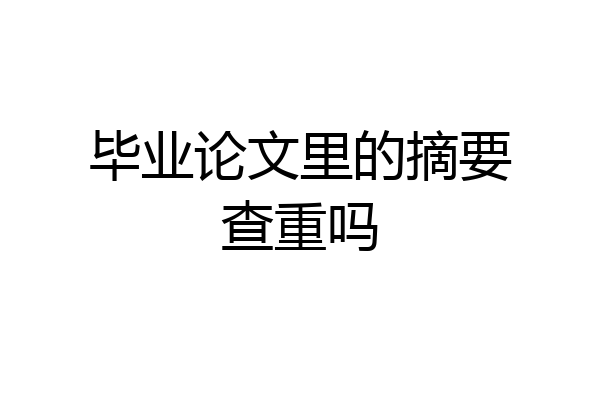 毕业论文里的摘要查重吗