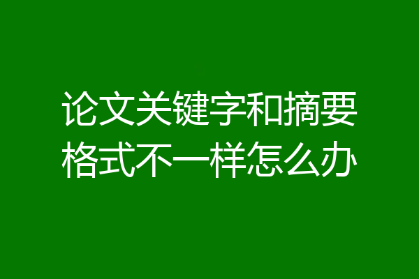 论文关键字和摘要格式不一样怎么办