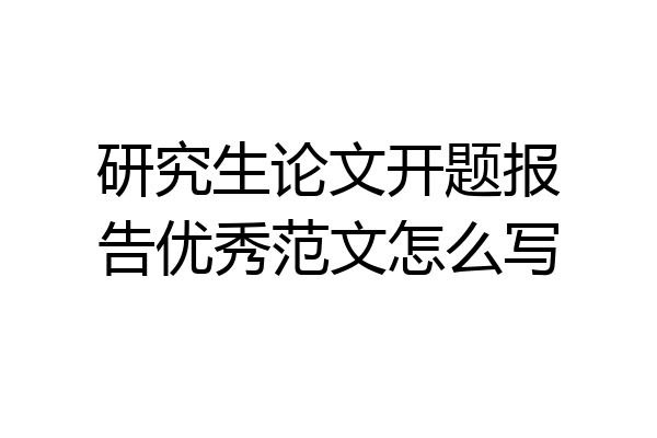 研究生论文开题报告优秀范文怎么写