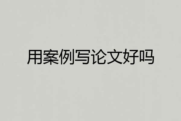 用案例写论文好吗
