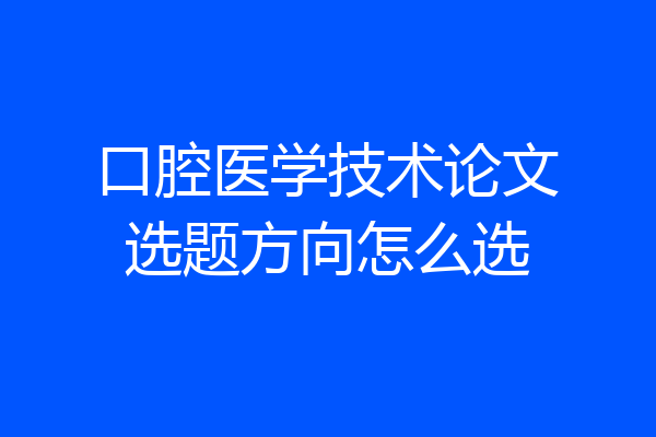 口腔医学技术论文选题方向怎么选