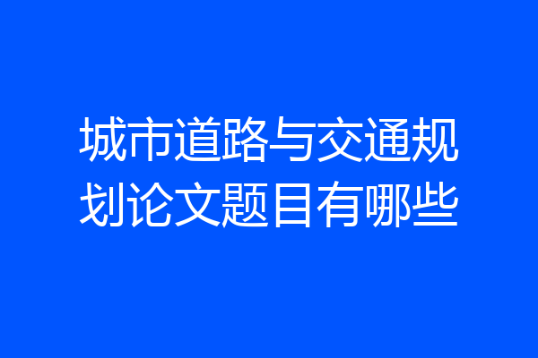 城市道路与交通规划论文题目有哪些