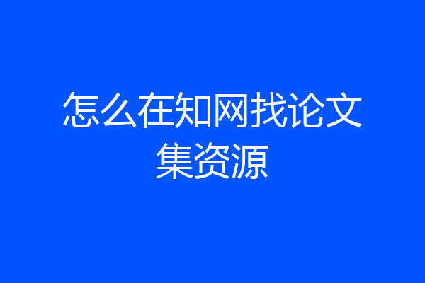 怎么在知网找论文集资源