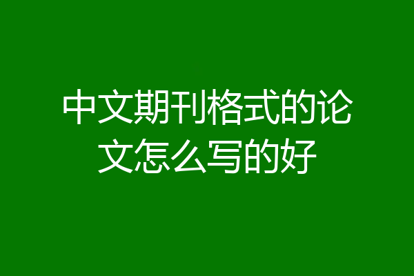 中文期刊格式的论文怎么写的好
