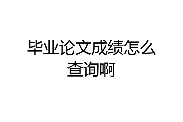 毕业论文成绩怎么查询啊