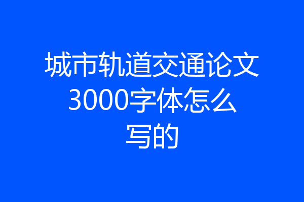城市轨道交通论文3000字体怎么写的
