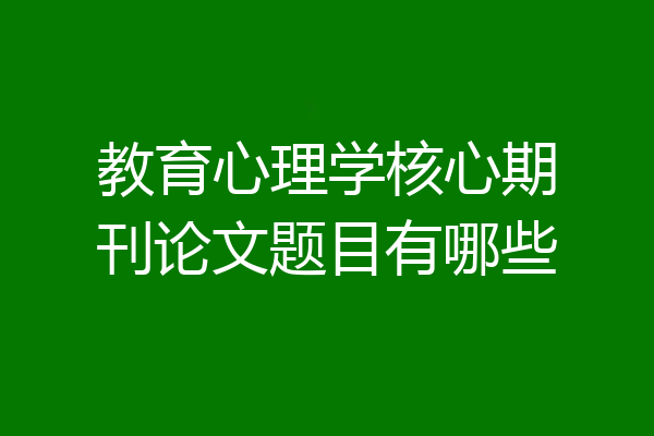教育心理学核心期刊论文题目有哪些