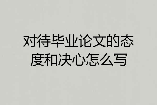 对待毕业论文的态度和决心怎么写