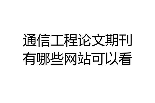 通信工程论文期刊有哪些网站可以看
