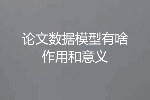 论文数据模型有啥作用和意义