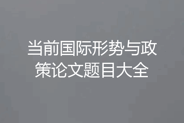 当前国际形势与政策论文题目大全