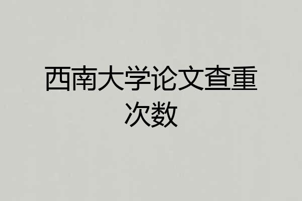 西南大学论文查重次数