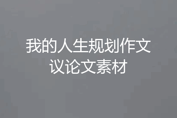 我的人生规划作文议论文素材