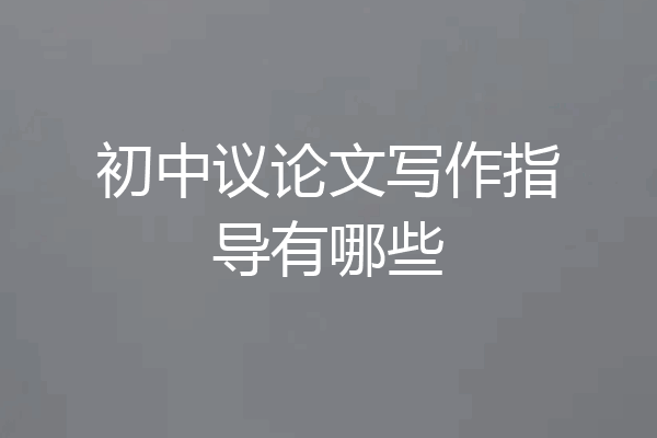 初中议论文写作指导有哪些