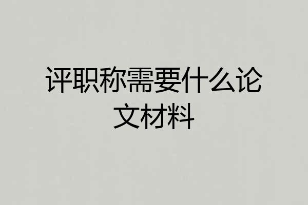 评职称需要什么论文材料