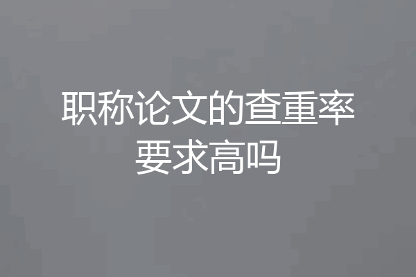 职称论文的查重率要求高吗